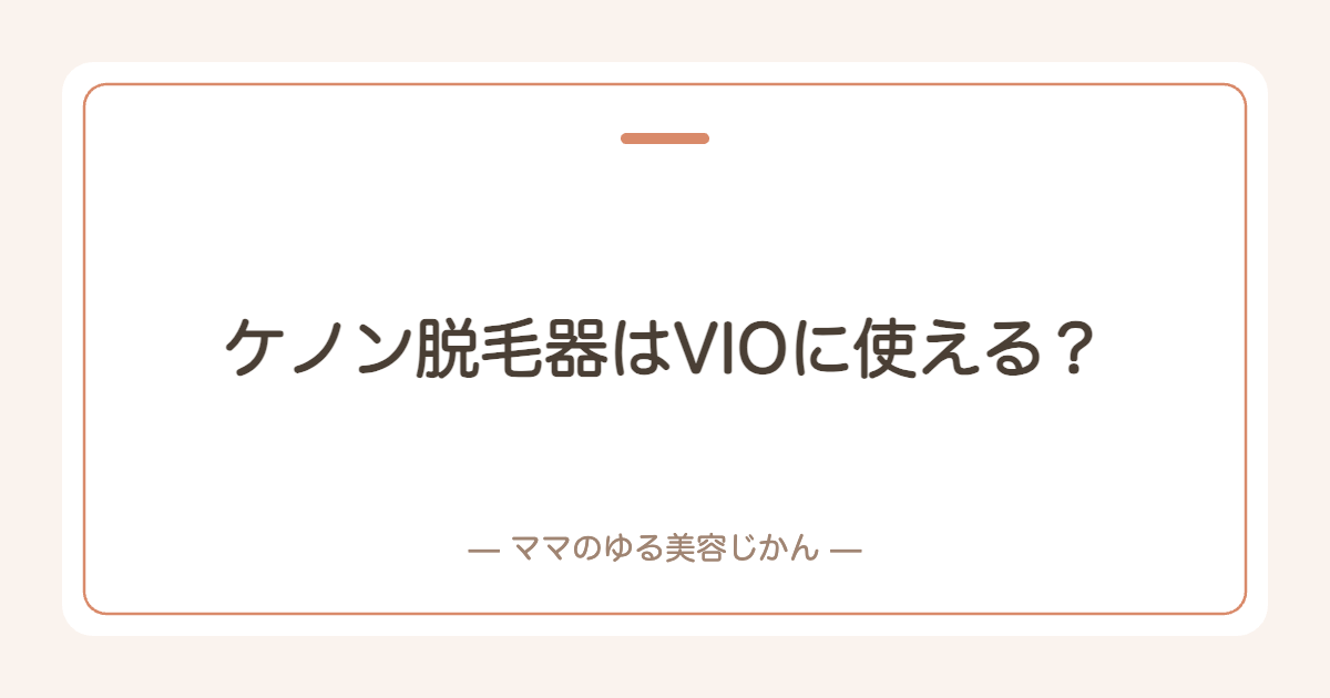 ケノン脱毛器はVIOに使える？